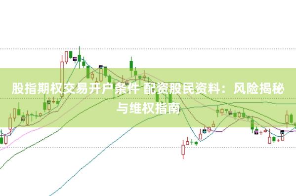 股指期权交易开户条件 配资股民资料：风险揭秘与维权指南