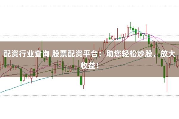配资行业查询 股票配资平台：助您轻松炒股，放大收益！