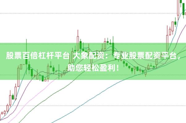 股票百倍杠杆平台 大象配资：专业股票配资平台，助您轻松盈利！