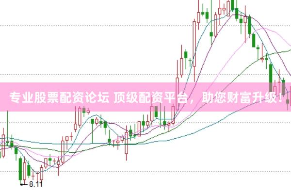 专业股票配资论坛 顶级配资平台，助您财富升级！