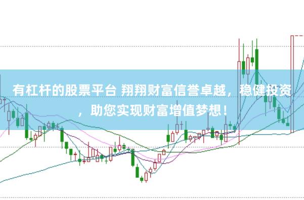 有杠杆的股票平台 翔翔财富信誉卓越，稳健投资，助您实现财富增值梦想！