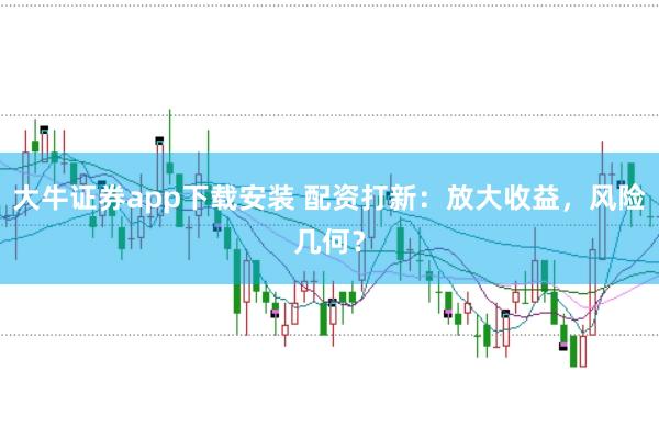 大牛证券app下载安装 配资打新:放大收益,风险几何?