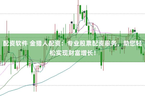 配资软件 金猎人配资：专业股票配资服务，助您轻松实现财富增长！