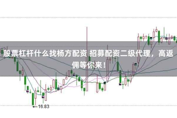 股票杠杆什么找杨方配资 招募配资二级代理，高返佣等你来！