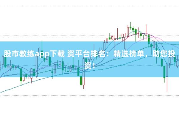 股市教练app下载 资平台排名：精选榜单，助您投资！