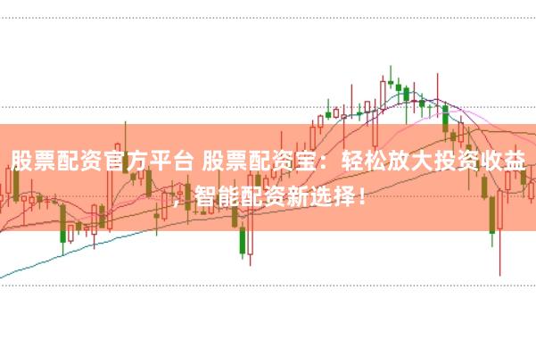 股票配资官方平台 股票配资宝:轻松放大投资收益,智能配资新选择!