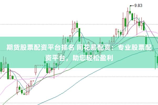 期货股票配资平台排名 同花易配资：专业股票配资平台，助您轻松盈利