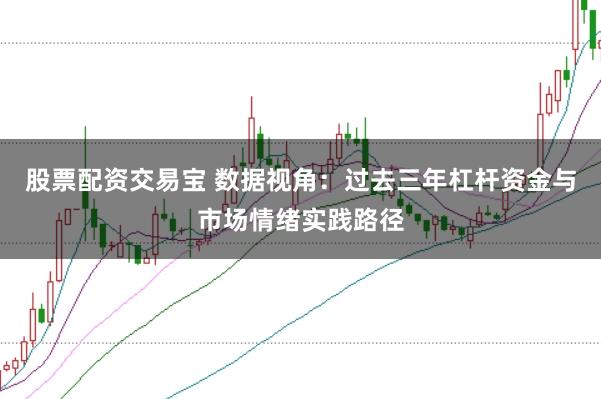 股票配资交易宝 数据视角:过去三年杠杆资金与市场情绪实践路径