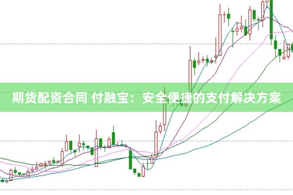 期货配资合同 付融宝：安全便捷的支付解决方案
