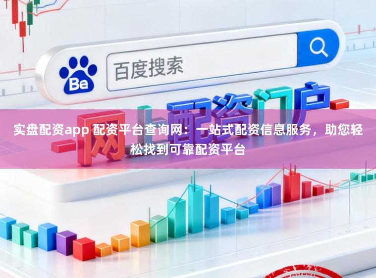 实盘配资app 配资平台查询网：一站式配资信息服务，助您轻松找到可靠配资平台