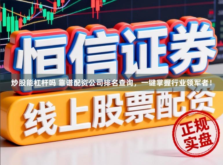 炒股能杠杆吗 靠谱配资公司排名查询，一键掌握行业领军者！