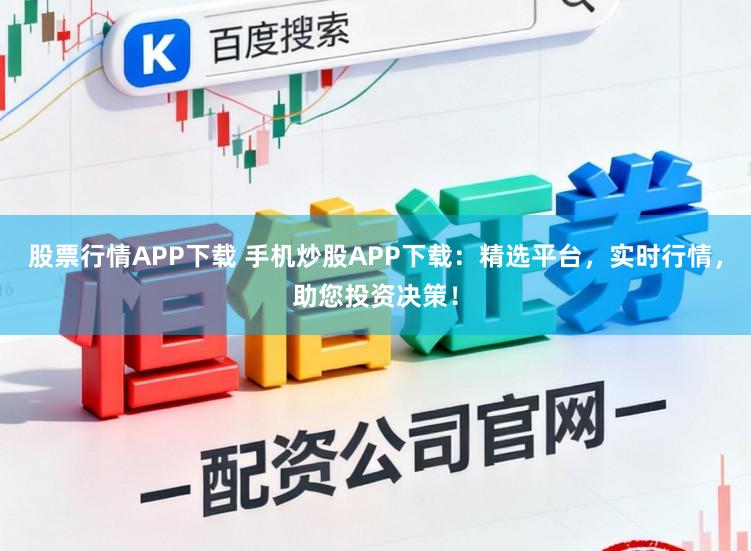 股票行情APP下载 手机炒股APP下载:精选平台,实时行情,助您投资决策!
