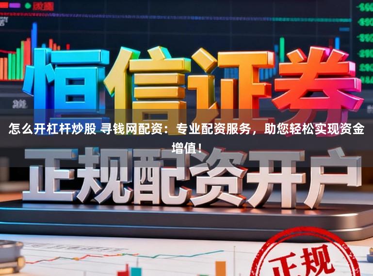 怎么开杠杆炒股 寻钱网配资:专业配资服务,助您轻松实现资金增值!