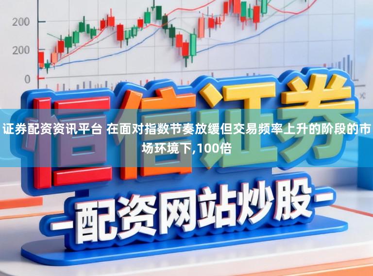 证券配资资讯平台 在面对指数节奏放缓但交易频率上升的阶段的市场环境下，100倍
