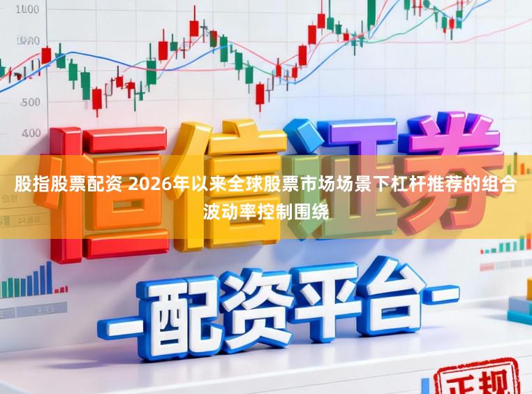 股指股票配资 2026年以来全球股票市场场景下杠杆推荐的组合波动率控制围绕