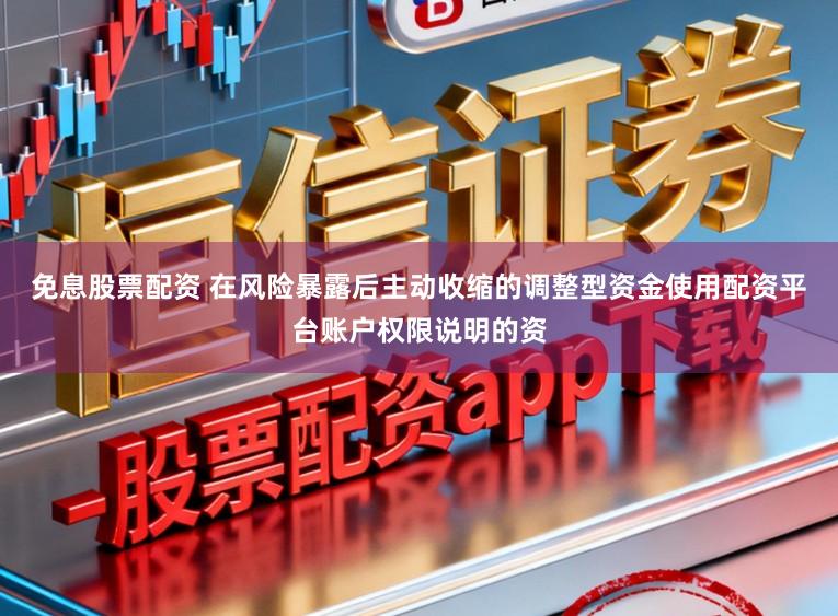 免息股票配资 在风险暴露后主动收缩的调整型资金使用配资平台账户权限说明的资