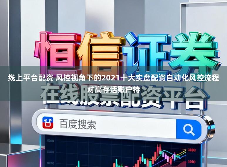 线上平台配资 风控视角下的2021十大实盘配资自动化风控流程对高存活账户特
