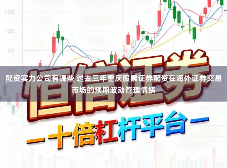 配资实力公司有哪些 过去三年重庆股票证券配资在海外证券交易市场的预期波动管理情绪