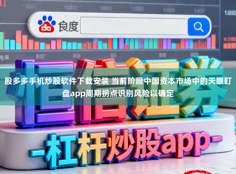 股多多手机炒股软件下载安装 当前阶段中国资本市场中的天眼盯盘app周期拐点识别风险以确定