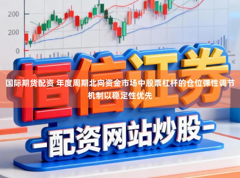 国际期货配资 年度周期北向资金市场中股票杠杆的仓位弹性调节机制以稳定性优先