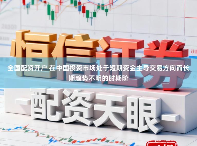 全国配资开户 在中国投资市场处于短期资金主导交易方向而长期趋势不明的时期阶