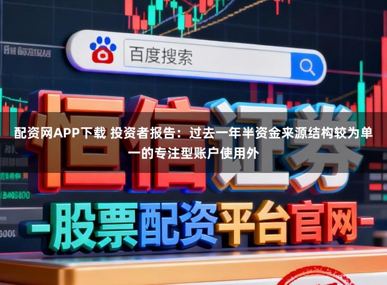 配资网APP下载 投资者报告：过去一年半资金来源结构较为单一的专注型账户使用外