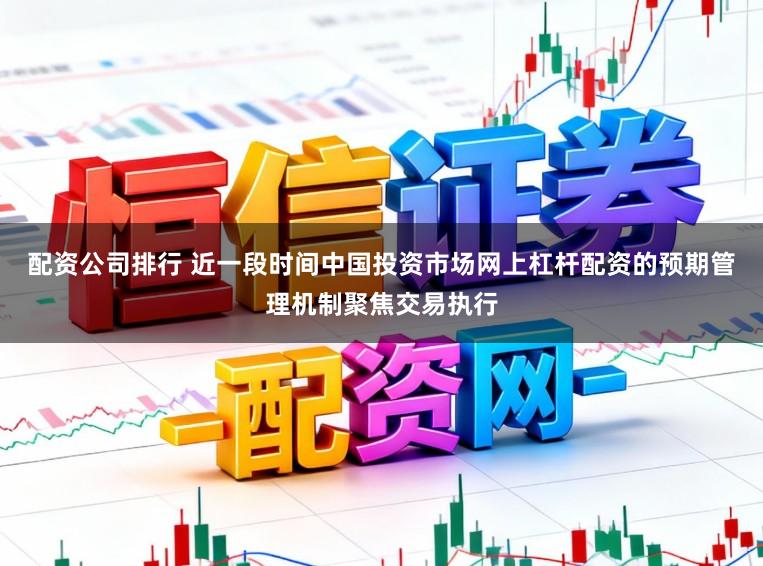 配资公司排行 近一段时间中国投资市场网上杠杆配资的预期管理机制聚焦交易执行
