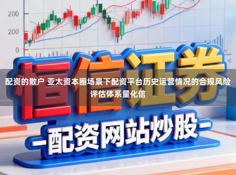 配资的散户 亚太资本圈场景下配资平台历史运营情况的合规风险评估体系量化信