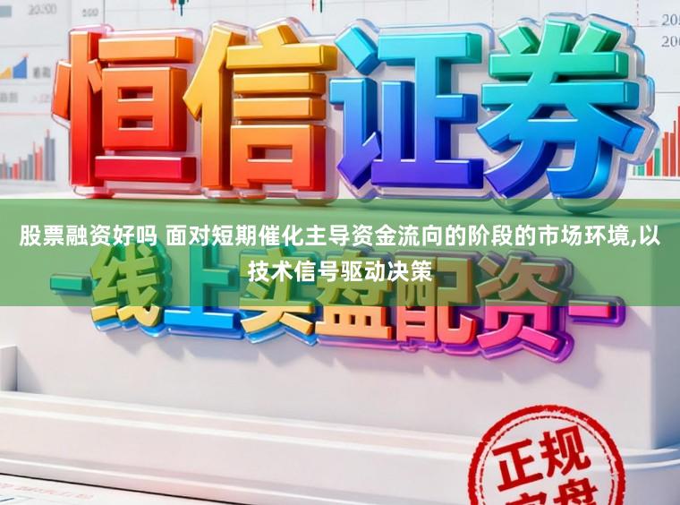 股票融资好吗 面对短期催化主导资金流向的阶段的市场环境，以技术信号驱动决策