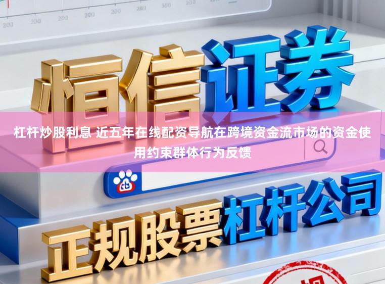 杠杆炒股利息 近五年在线配资导航在跨境资金流市场的资金使用约束群体行为反馈