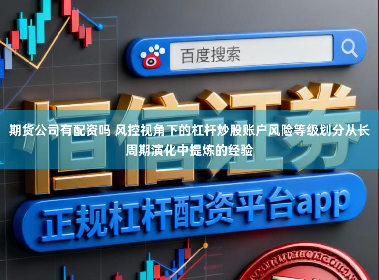期货公司有配资吗 风控视角下的杠杆炒股账户风险等级划分从长周期演化中提炼的经验