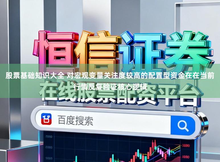 股票基础知识大全 对宏观变量关注度较高的配置型资金在在当前行情反复验证核心逻辑