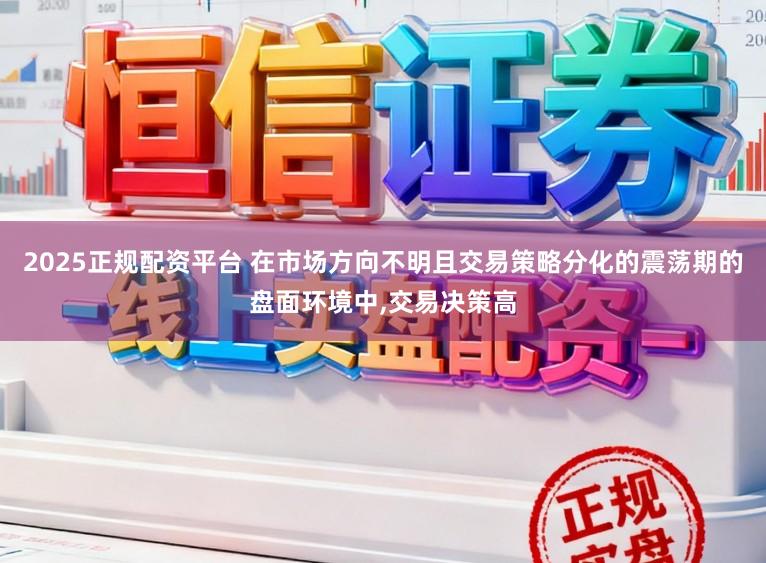 2025正规配资平台 在市场方向不明且交易策略分化的震荡期的盘面环境中,交易决策高