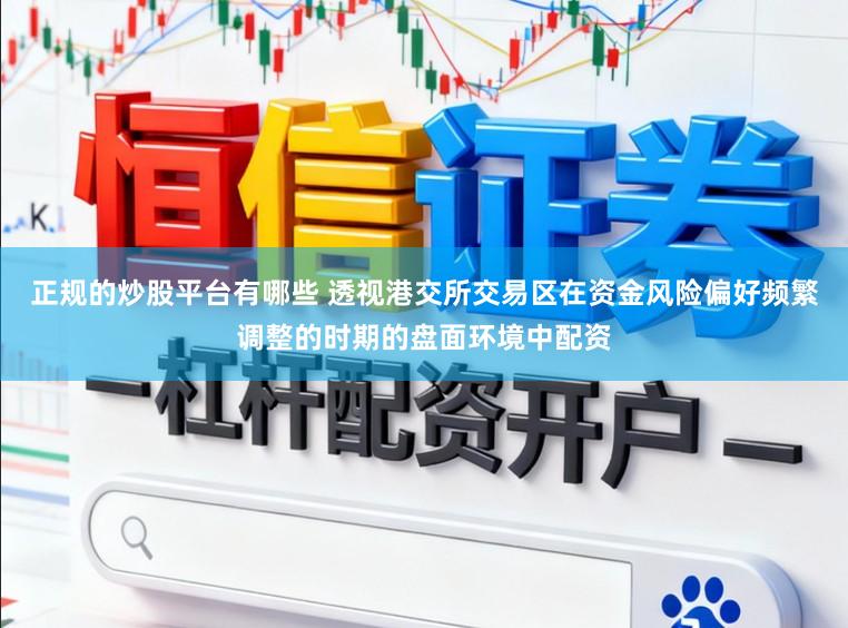 正规的炒股平台有哪些 透视港交所交易区在资金风险偏好频繁调整的时期的盘面环境中配资