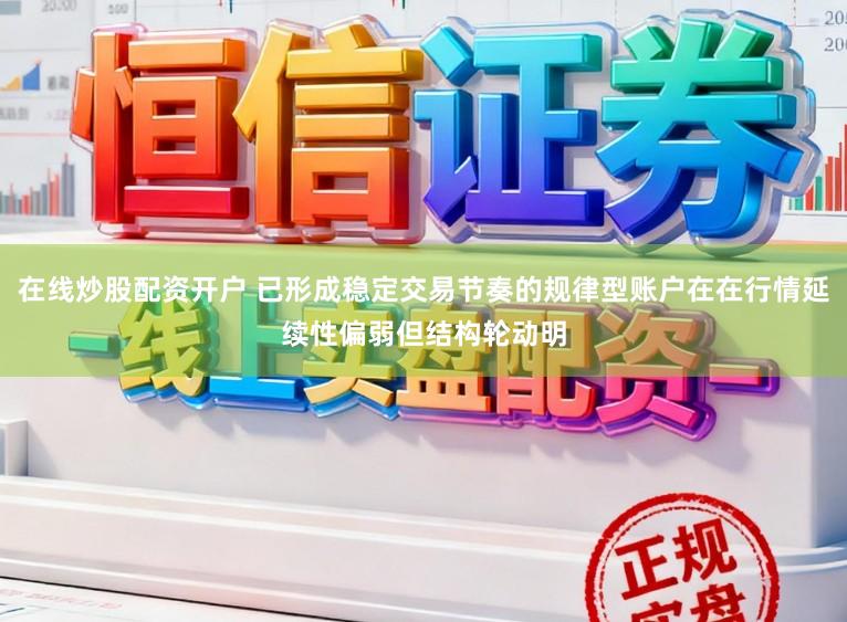 在线炒股配资开户 已形成稳定交易节奏的规律型账户在在行情延续性偏弱但结构轮动明