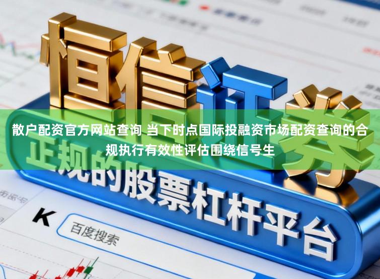 散户配资官方网站查询 当下时点国际投融资市场配资查询的合规执行有效性评估围绕信号生