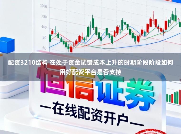 配资3210结构 在处于资金试错成本上升的时期阶段阶段如何用好配资平台是否支持