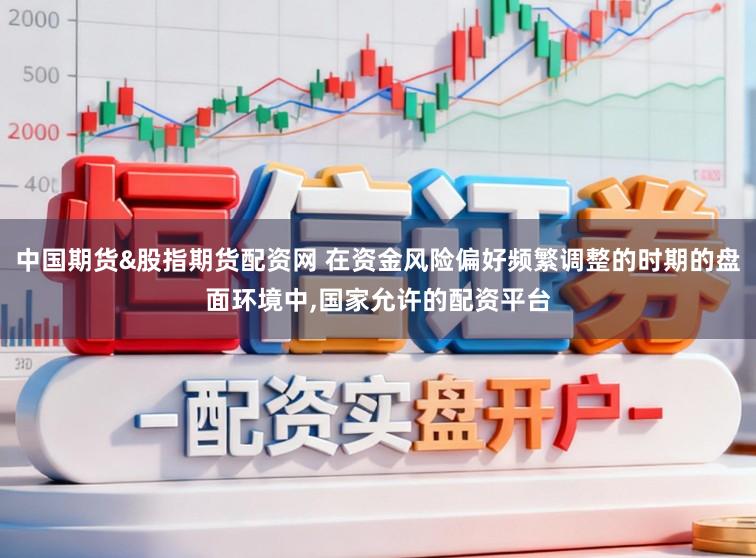中国期货&股指期货配资网 在资金风险偏好频繁调整的时期的盘面环境中，国家允许的配资平台