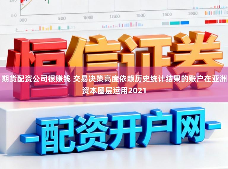 期货配资公司很赚钱 交易决策高度依赖历史统计结果的账户在亚洲资本圈层运用2021