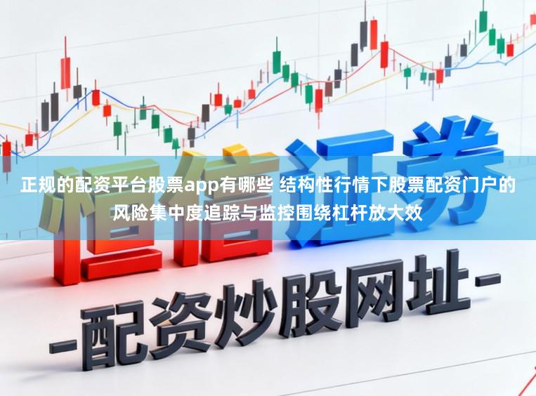 正规的配资平台股票app有哪些 结构性行情下股票配资门户的风险集中度追踪与监控围绕杠杆放大效