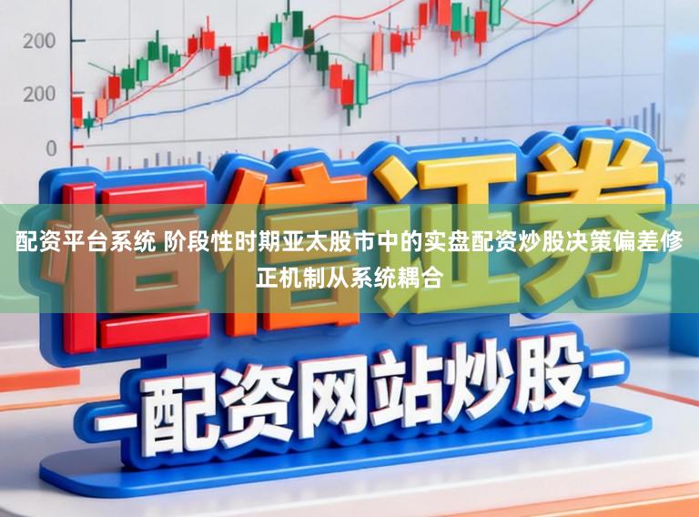 配资平台系统 阶段性时期亚太股市中的实盘配资炒股决策偏差修正机制从系统耦合