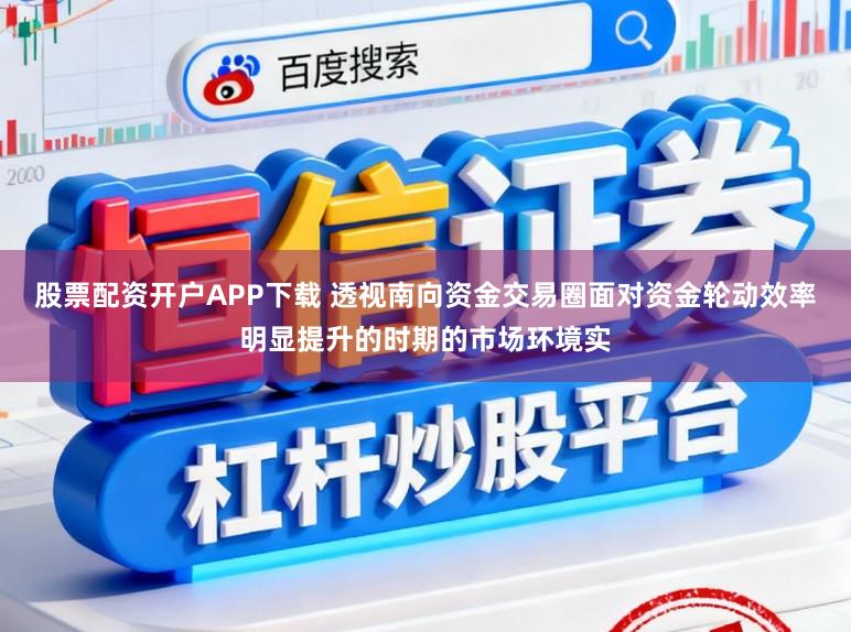股票配资开户APP下载 透视南向资金交易圈面对资金轮动效率明显提升的时期的市场环境实
