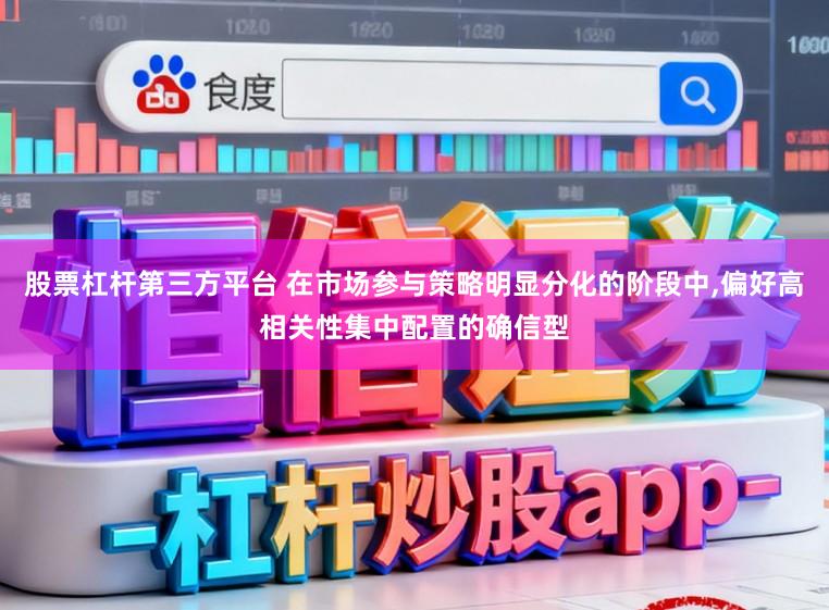 股票杠杆第三方平台 在市场参与策略明显分化的阶段中，偏好高相关性集中配置的确信型