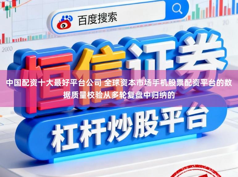 中国配资十大最好平台公司 全球资本市场手机股票配资平台的数据质量校验从多轮复盘中归纳的