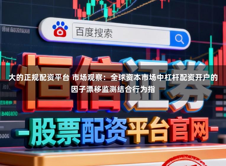 大的正规配资平台 市场观察：全球资本市场中杠杆配资开户的因子漂移监测结合行为指