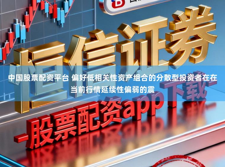 中国股票配资平台 偏好低相关性资产组合的分散型投资者在在当前行情延续性偏弱的震