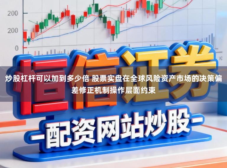 炒股杠杆可以加到多少倍 股票实盘在全球风险资产市场的决策偏差修正机制操作层面约束