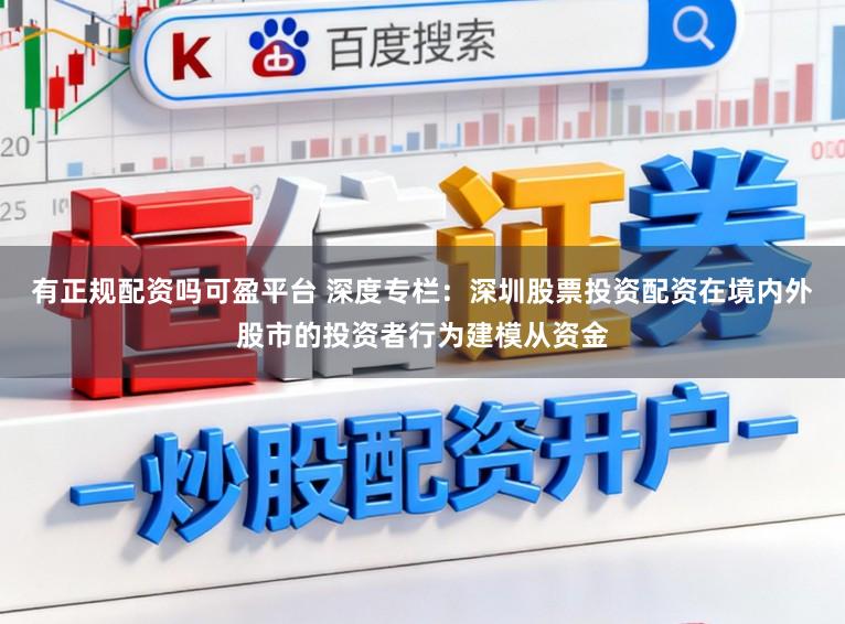 有正规配资吗可盈平台 深度专栏：深圳股票投资配资在境内外股市的投资者行为建模从资金