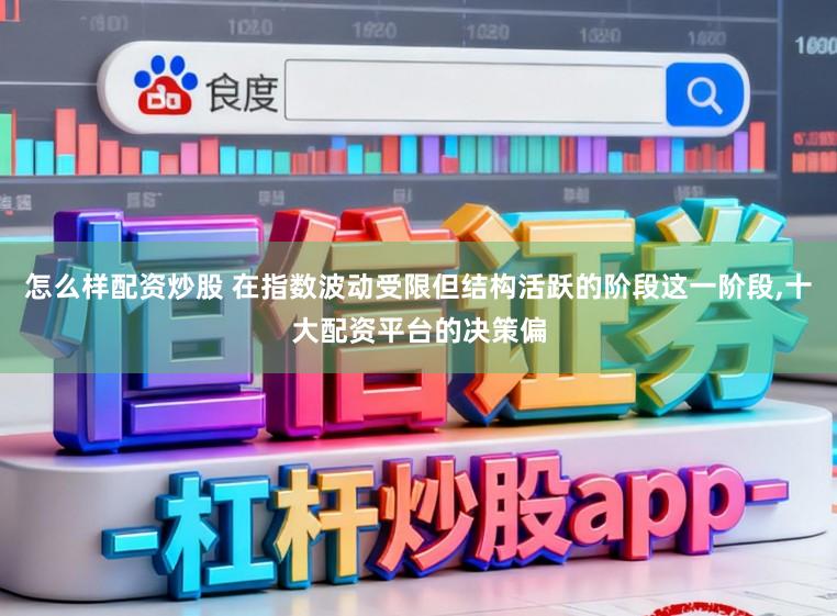 怎么样配资炒股 在指数波动受限但结构活跃的阶段这一阶段，十大配资平台的决策偏