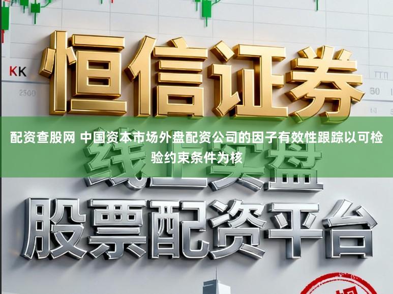 配资查股网 中国资本市场外盘配资公司的因子有效性跟踪以可检验约束条件为核